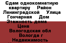 Сдам однокомнатную квартиру  › Район ­ Ленинградской  › Улица ­ Гончарная  › Дом ­ 6 › Этажность дома ­ 5 › Цена ­ 7 000 - Вологодская обл., Вологда г. Недвижимость » Квартиры аренда   